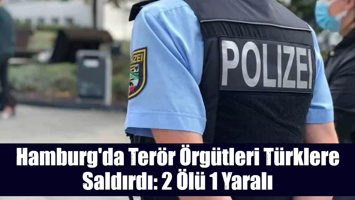 Hamburg'da Ter&ouml;r &Ouml;rg&uuml;tleri T&uuml;rklere Saldırdı: 2 &Ouml;l&uuml; 1 Yaralı