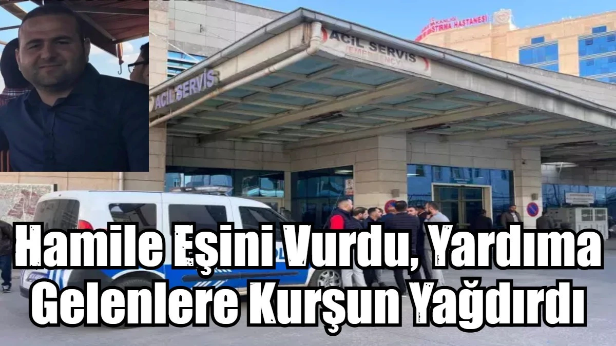 Hamile Eşini Vurdu, Yardıma Gelenlere Kurşun Yağdırdı