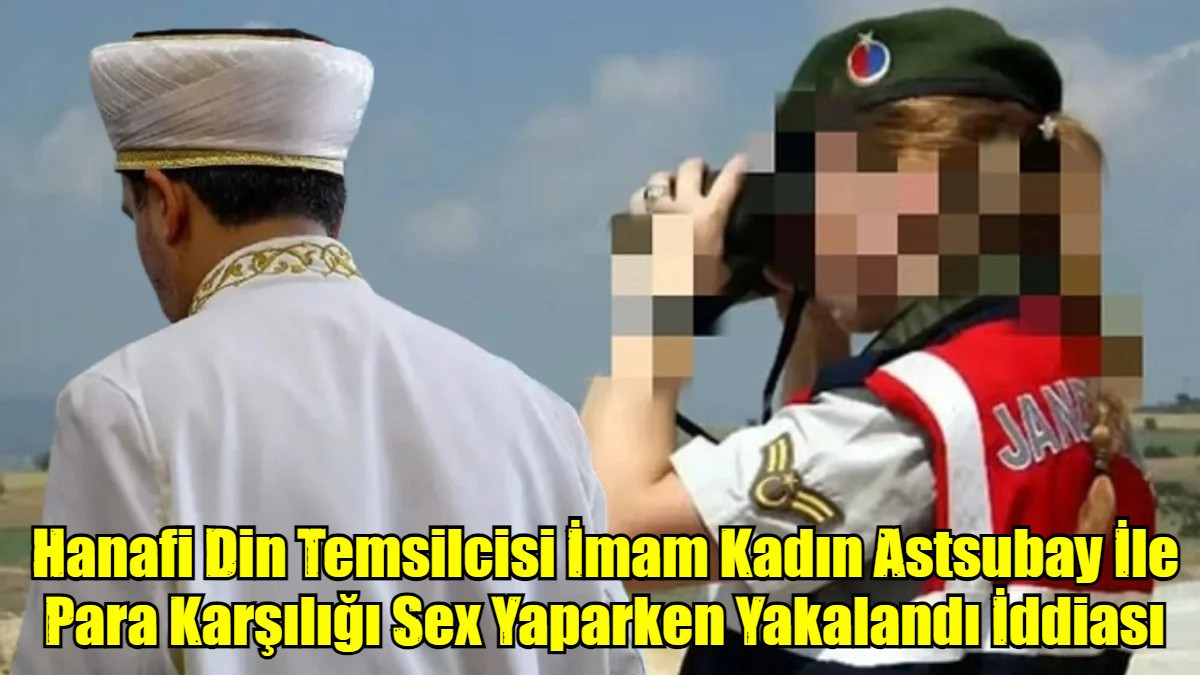Hanafi Din Temsilcisi İmam Kadın Astsubay İle Para Karşılığı Sex Yaparken Yakalandı İddiası