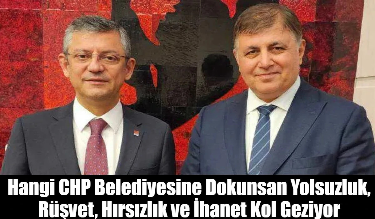 Hangi CHP Belediyesine Dokunsan Yolsuzluk, R&uuml;şvet, Hırsızlık ve İhanet Kol Geziyor