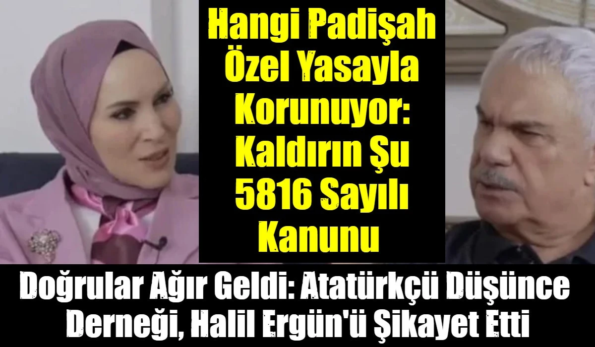 Hangi Padişah &Ouml;zel Yasayla Korunuyor: Kaldırın Şu 5816 Sayılı Kanunu 