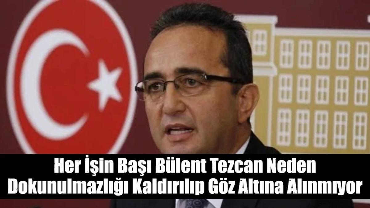 Her İşin Başı B&uuml;lent Tezcan Neden Dokunulmazlığı Kaldırılıp G&ouml;z Altına Alınmıyor