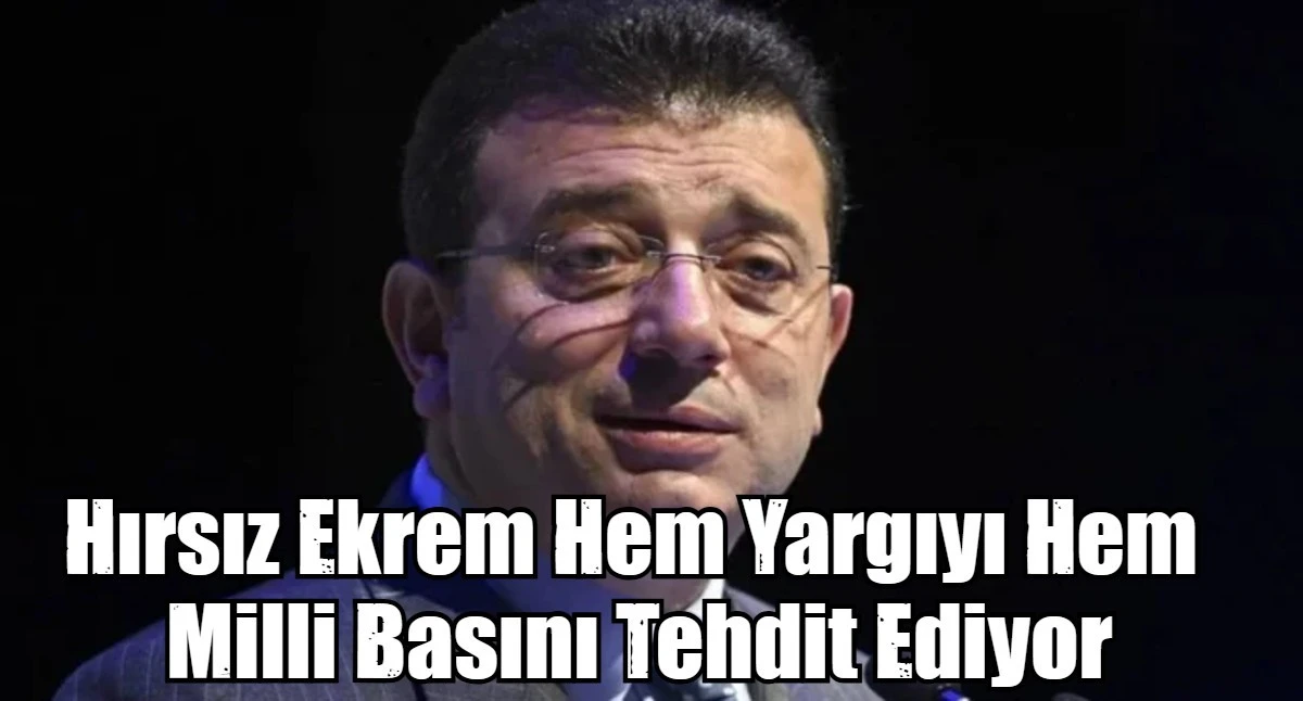 Hırsız Ekrem Hem Yargıyı Hem  Milli Basını Tehdit Ediyor