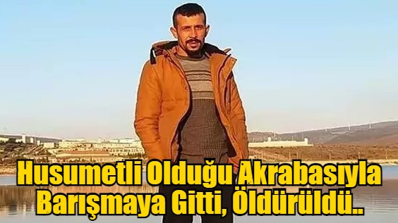 Husumetli Olduğu Akrabasıyla Barışmaya Gitti, Öldürüldü..
