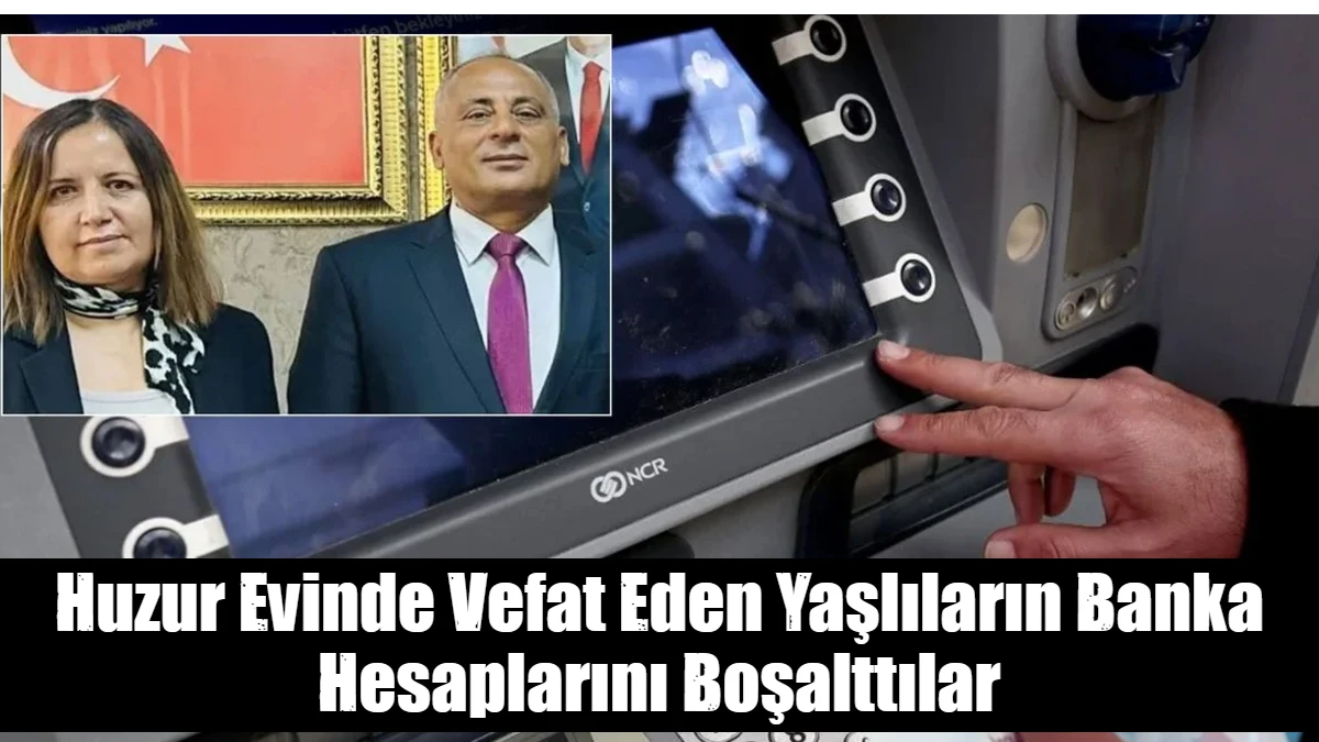 Huzur Evinde Vefat Eden Yaşlıların Banka Hesaplarını Boşalttılar