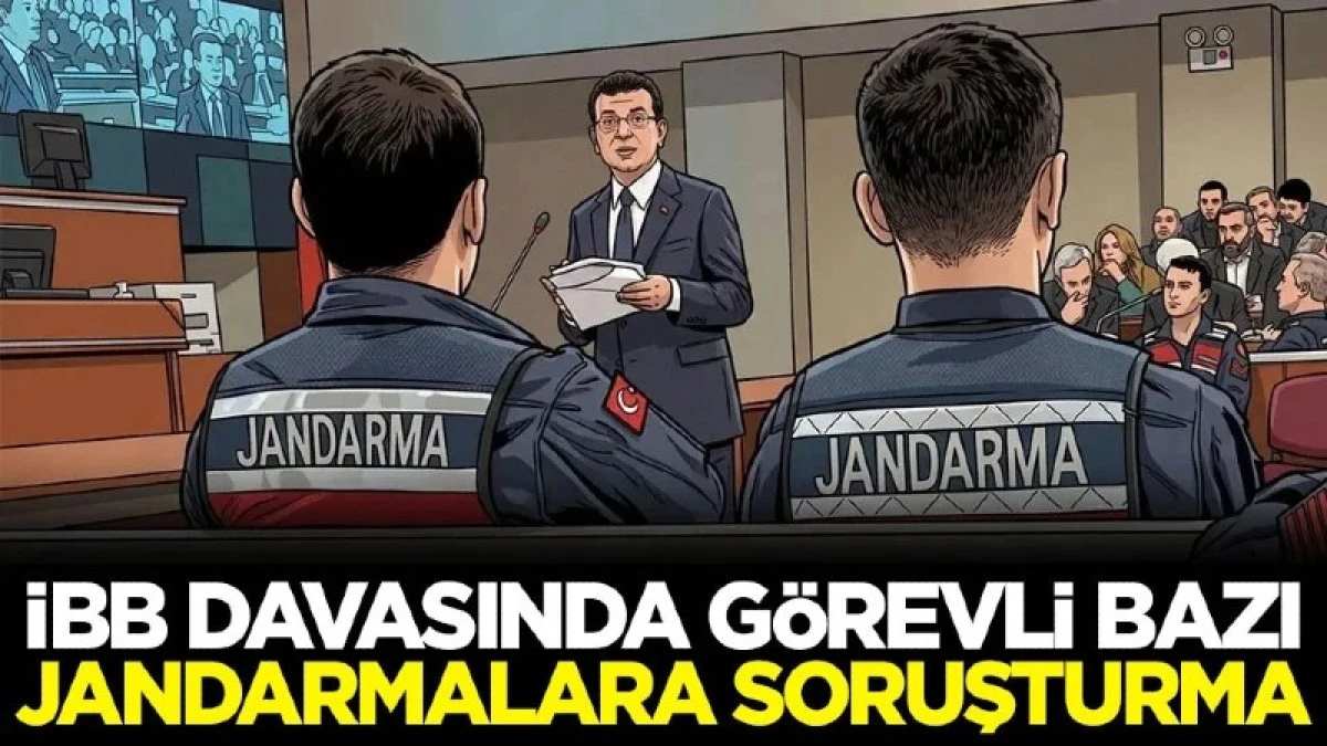 İBB davasında g&ouml;revli bazı jandarmalara soruşturma