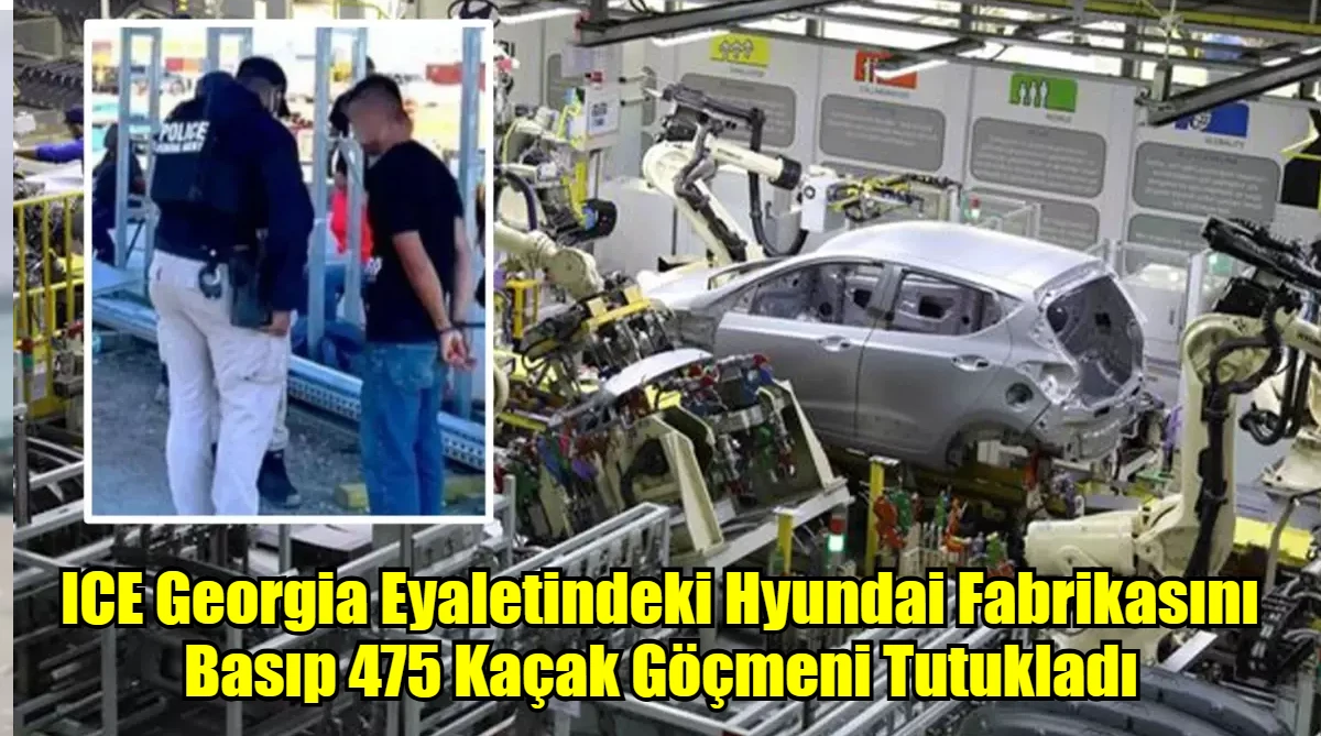 ICE Georgia Eyaletindeki Hyundai Fabrikasını Basıp 475 Kaçak Göçmeni Tutukladı