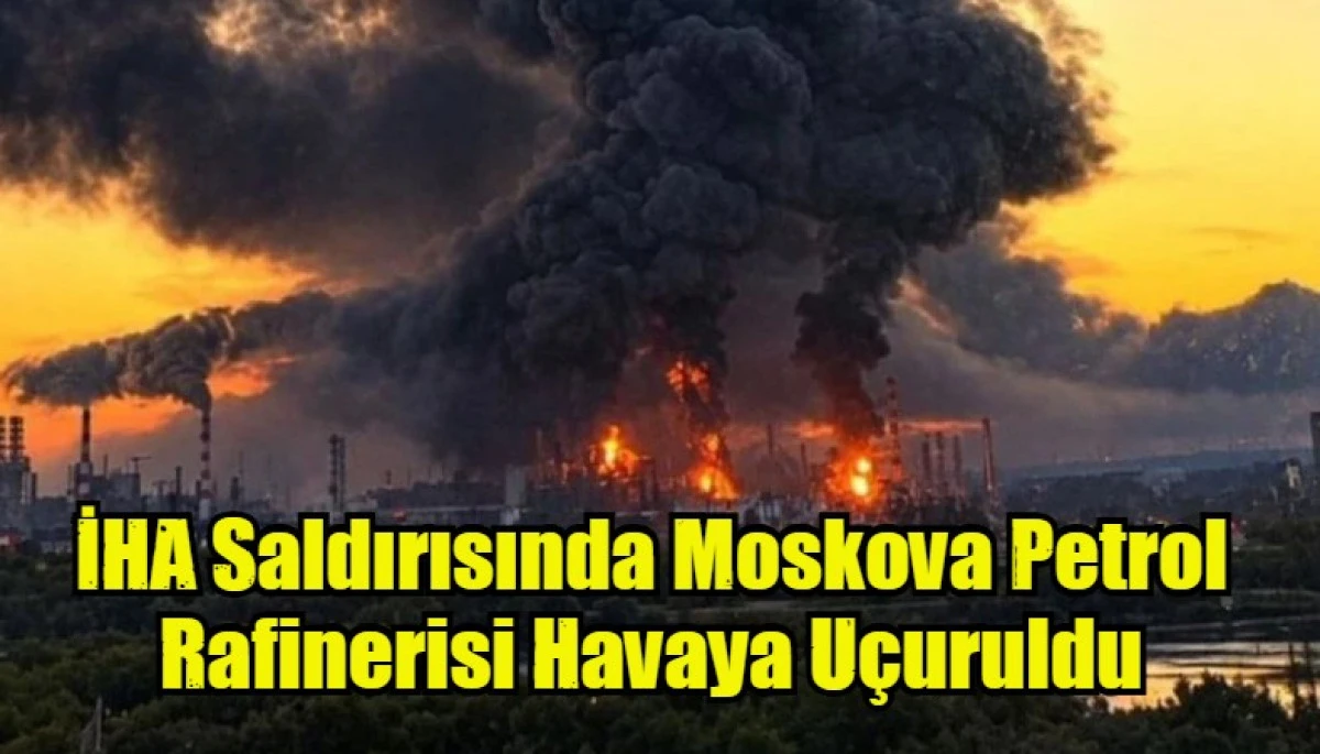 İHA Saldırısında Moskova Petrol Rafinerisi Havaya U&ccedil;uruldu