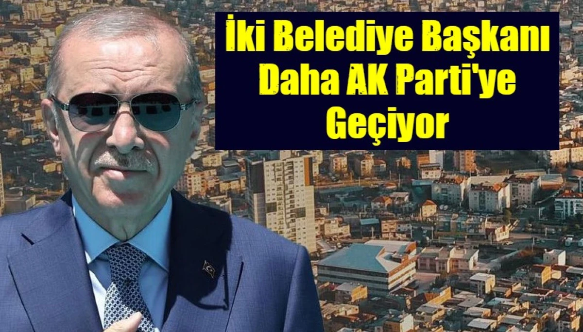 İki belediye başkanı daha AK Parti'ye ge&ccedil;iyor