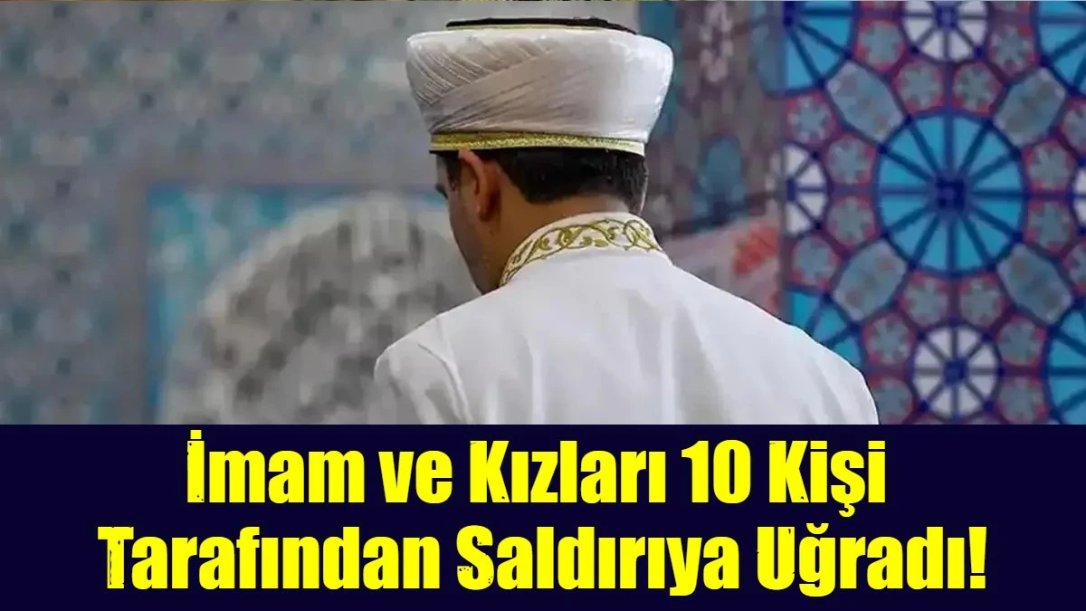 İmam ve Kızları 10 Kişi  Tarafından Saldırıya Uğradı!