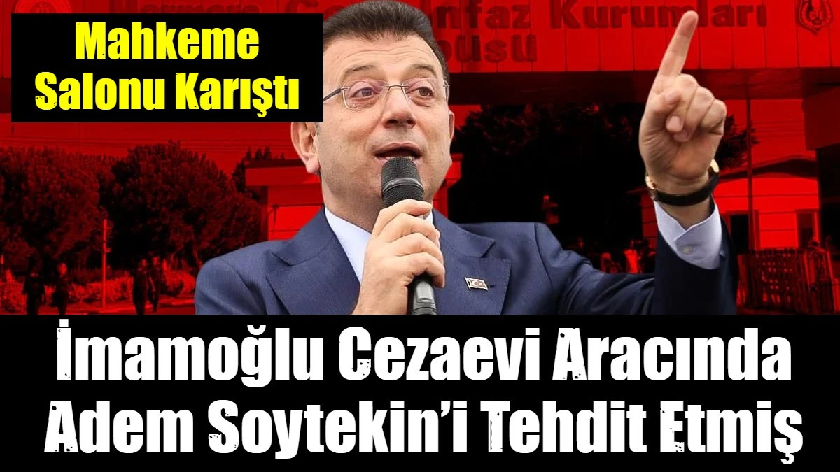 İmamoğlu Cezaevi Aracında Adem Soytekin&rsquo;i Tehdit Etmiş