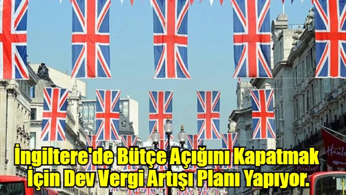 İngiltere'de bütçe açığını kapatmak için dev vergi artışı planı