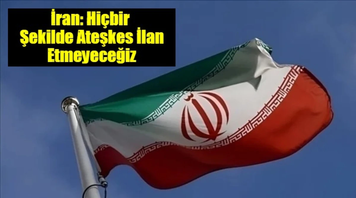 İran: Hi&ccedil;bir  Şekilde Ateşkes İlan Etmeyeceğiz