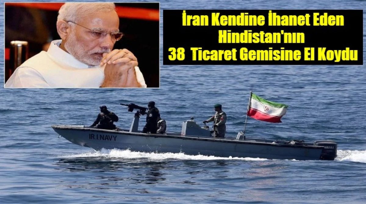 İran Kendine İhanet Eden Hindistan'nın  38  Ticaret Gemisine El Koydu