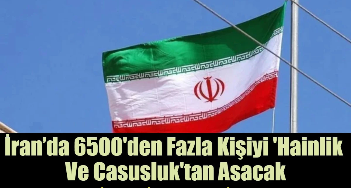 İran&rsquo;da 6500'den Fazla Kişiyi 'Hainlik  Ve Casusluk'tan Asacak