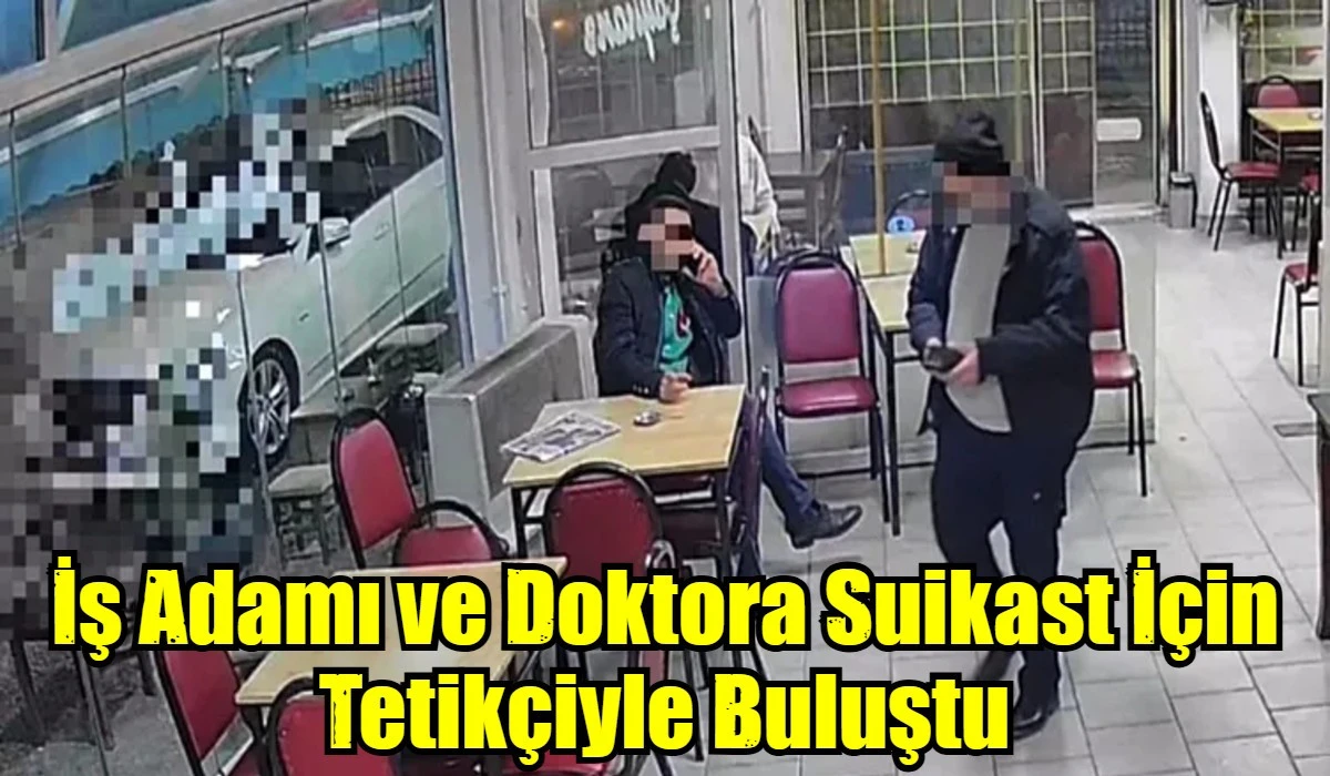 İş Adamı ve Doktora Suikast İ&ccedil;in Tetik&ccedil;iyle Buluştu