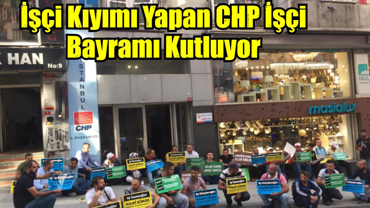 İşçi Kıyımı Yapan CHP İşçi Bayramı Kutluyor