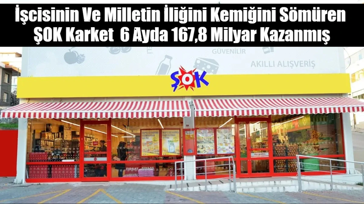 İşcisinin Ve Milletin İliğini Kemiğini S&ouml;m&uuml;ren  ŞOK Karket  6 Ayda 167,8 Milyar Kazanmış