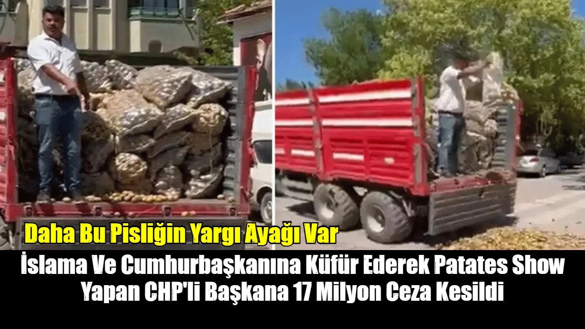 İslama Ve Cumhurbaşkanına Küfür Ederek Patates Show Yapan CHP'li Başkana 17 Milyon Ceza Kesildi