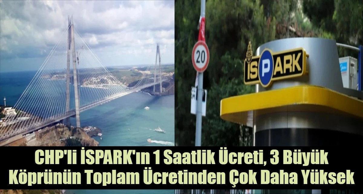 İSPARK'ın 1 Satlik &Uuml;creti, 3 B&uuml;y&uuml;k K&ouml;pr&uuml;n&uuml;n Toplam &Uuml;cretinden &Ccedil;ok Daha Y&uuml;ksek