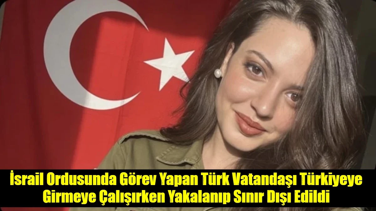 İsrail Ordusunda G&ouml;rev Yapan T&uuml;rk Vatandaşı T&uuml;rkiyeye Girmeye &Ccedil;alışırken Yakalanıp Sınır Dışı Edildi