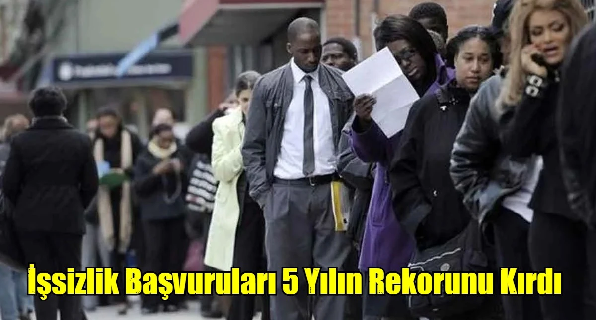 İşsizlik Başvuruları 5 Yılın Rekorunu Kırdı