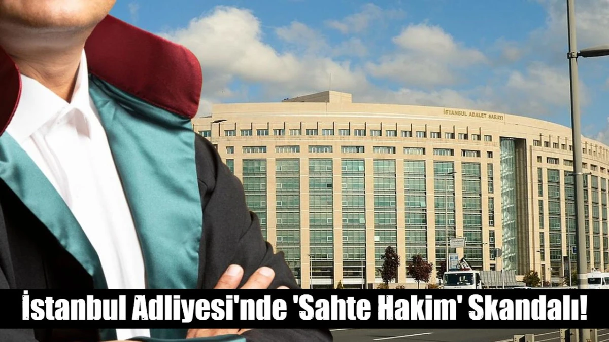 İstanbul Adliyesi'nde 'Sahte Hakim' Skandalı!