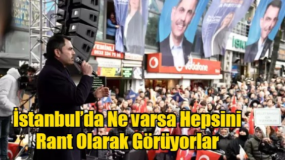 İstanbul’da Ne varsa Hepsini Rant Olarak Görüyorlar