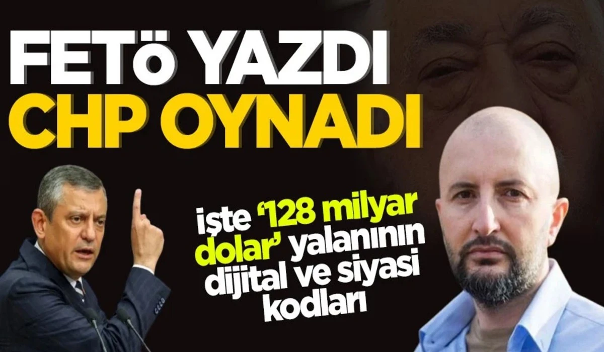 İşte &lsquo;128 milyar dolar&rsquo; yalanının dijital ve siyasi kodları! FET&Ouml; yazdı CHP oynadı