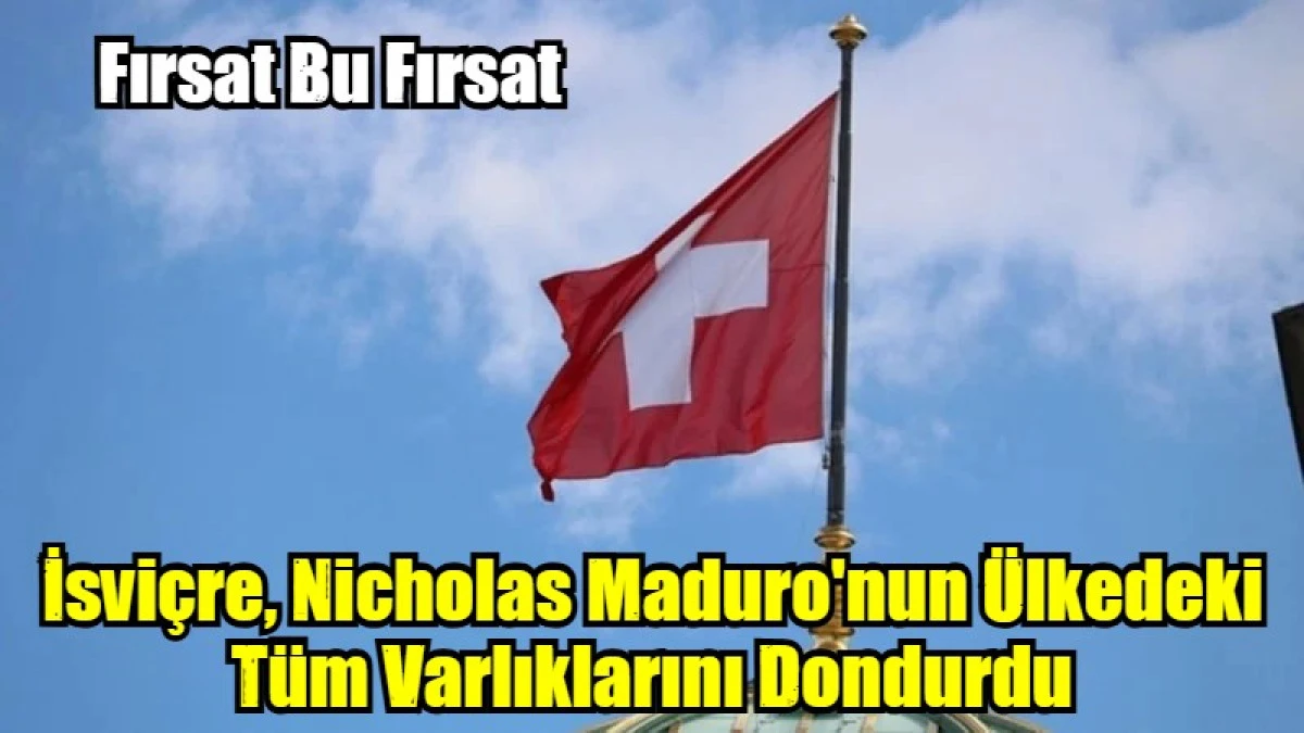 İsvi&ccedil;re, Nicholas Maduro'nun &uuml;lkedeki t&uuml;m varlıklarını dondur