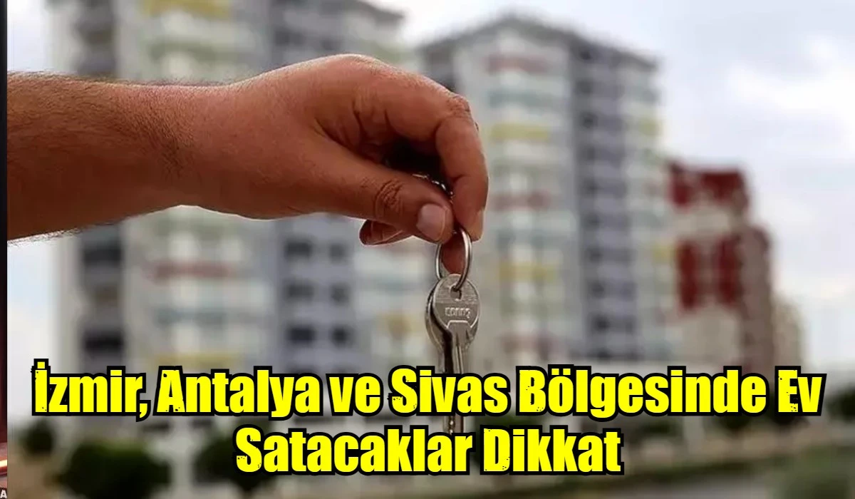 İzmir, Antalya ve Sivas B&ouml;lgesinde Ev Satacaklar Dikkat