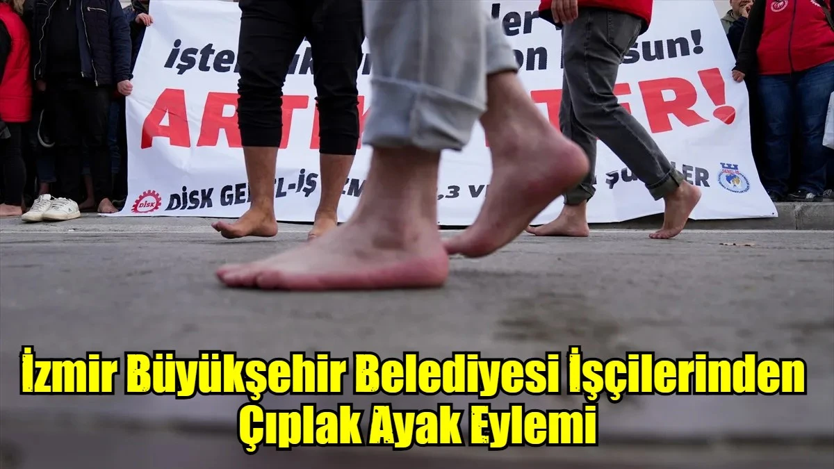 İzmir Büyükşehir Belediyesi işçilerinden çıplak ayaklı eylem