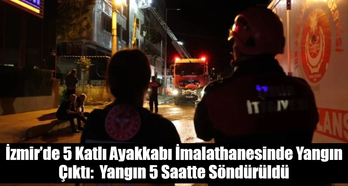 İzmir&rsquo;de 5 Katlı Ayakkabı İmalathanesinde Yangın &Ccedil;ıktı:  Yangın 5 Saatte S&ouml;nd&uuml;r&uuml;ld&uuml;