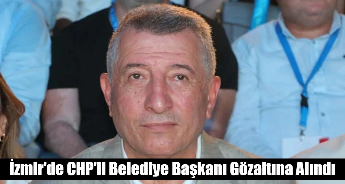 İzmir'de CHP'li Belediye Başkanı g&ouml;zaltına alındı