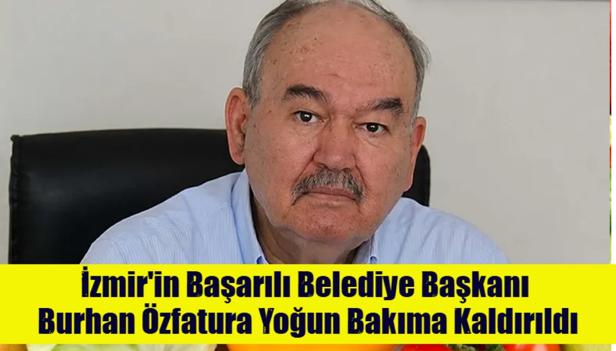 İzmir'in Başarılı Belediye Başkanı  Burhan &Ouml;zfatura Yoğun Bakıma Kaldırıldı