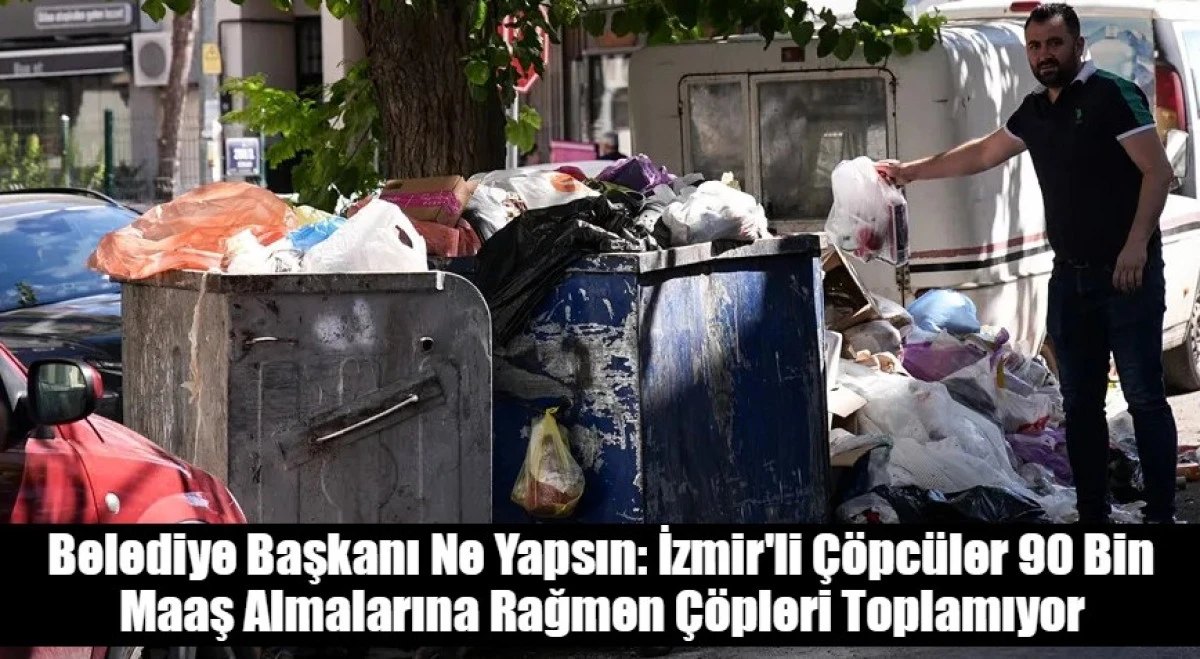  İzmir'li Çöpcüler 90 Bin Maaş Almalarına Rağmen Çöpleri Toplamıyor
