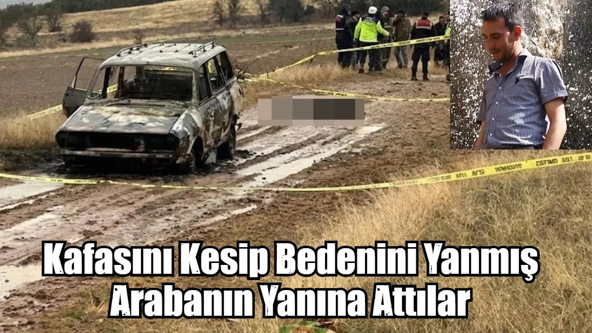 Kafasını Kesip Bedenini Yanmış Arabanın Yanına Attılar