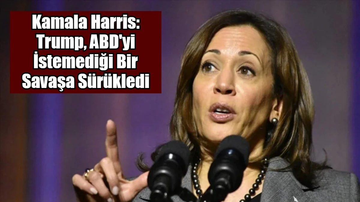 Kamala Harris: Trump, ABD'yi İstemediği Bir Savaşa S&uuml;r&uuml;kledi