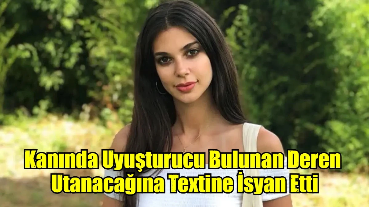 Kanında Uyuşturucu Bulunan Deren  Utanacağına Textine İsyan Etti