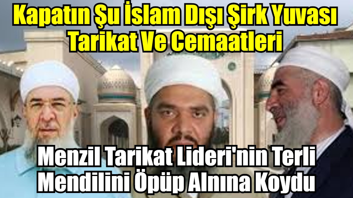 Kapatın Şu İslam Dışı Şirk Yuvası Tarikat Ve Cemaatleri