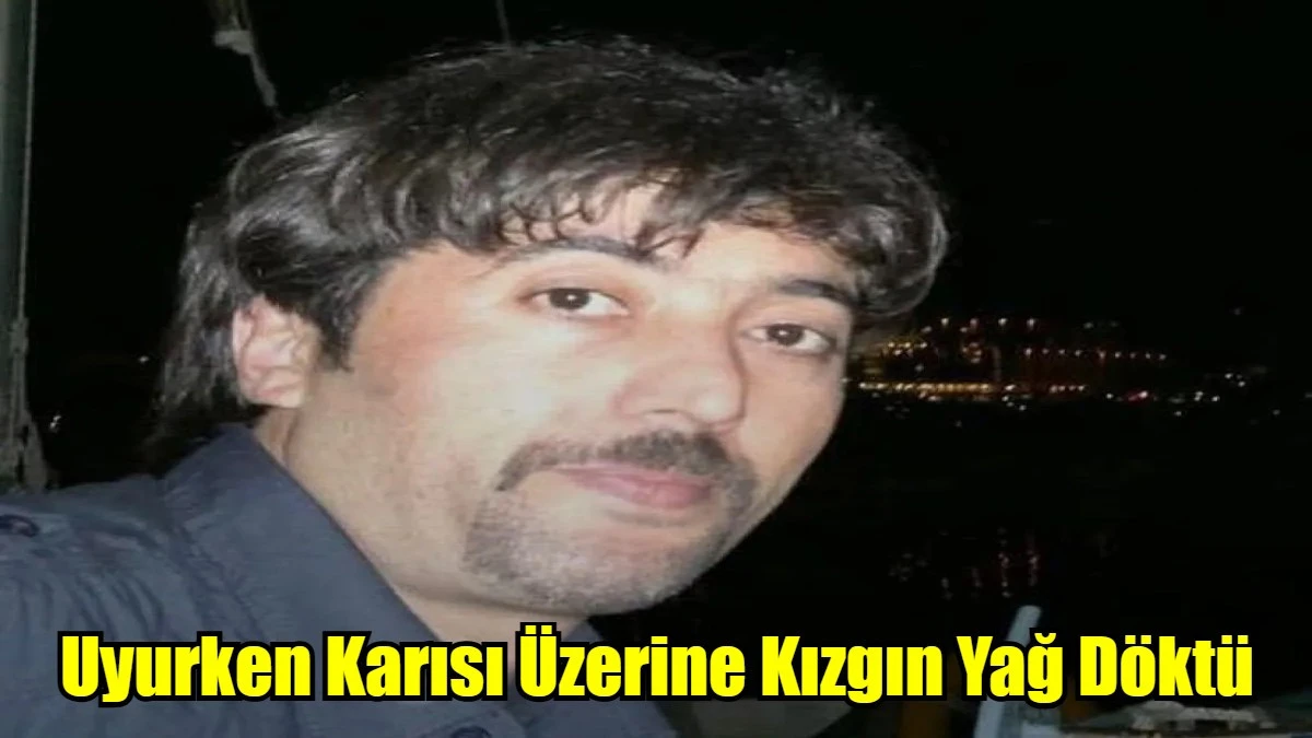 Karısı Üzerine Kızdırığı Yağı Dökerek Öldürdü