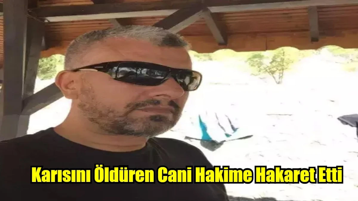 Karısını Öldüren Cani Hakime Hakaret Etti