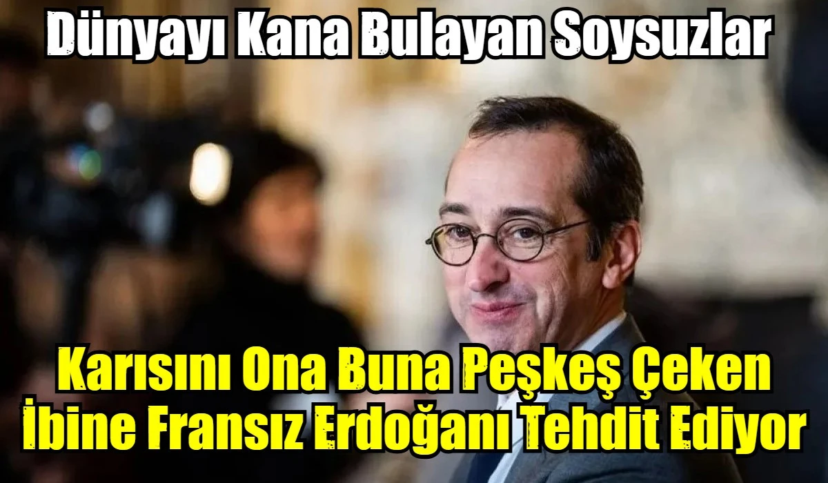 Karısını Ona Buna Peşkeş &Ccedil;eken İbine Fransız Erdoğanı Tehdit Ediyor