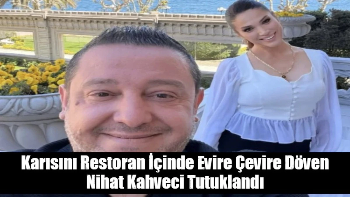 Karısını Restoran İ&ccedil;inde Evire &Ccedil;evire D&ouml;ven Nihat Kahveci Tutuklandı
