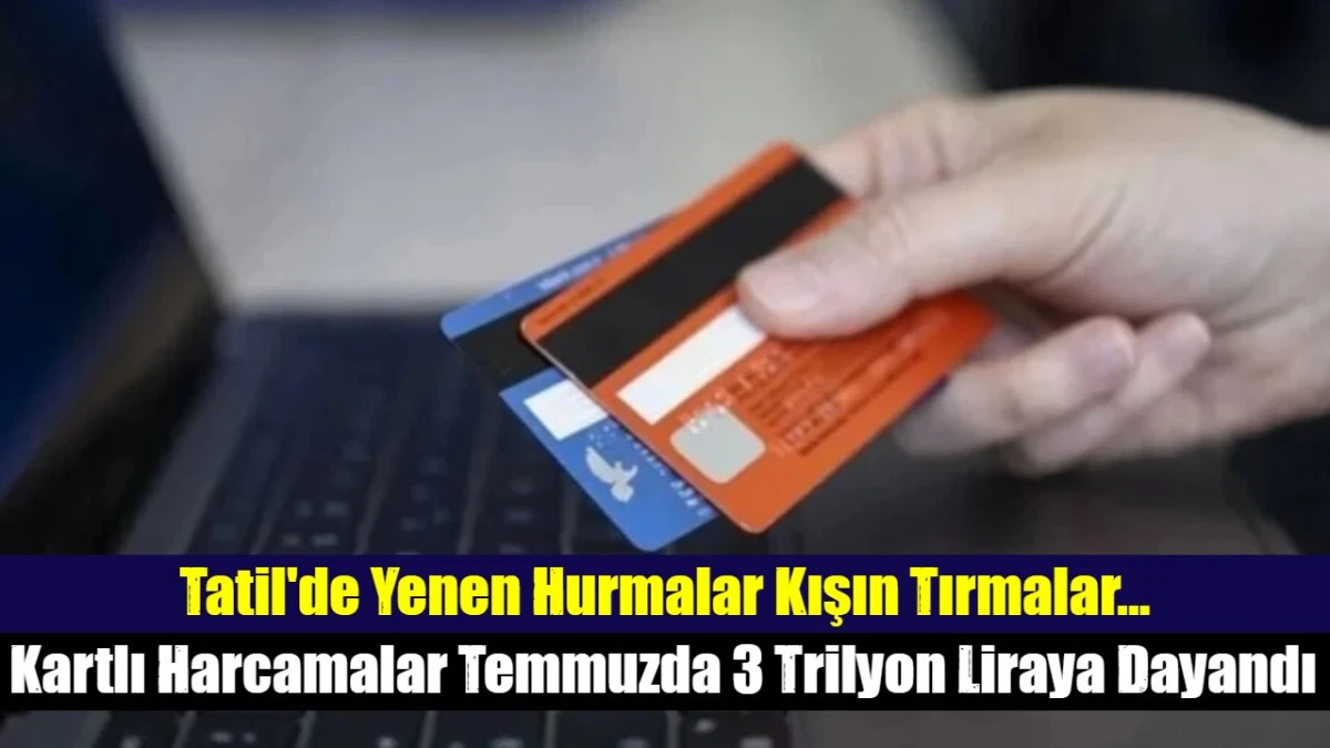 Kartlı Harcamalar Temmuzda 3 Trilyon Liraya Dayandı