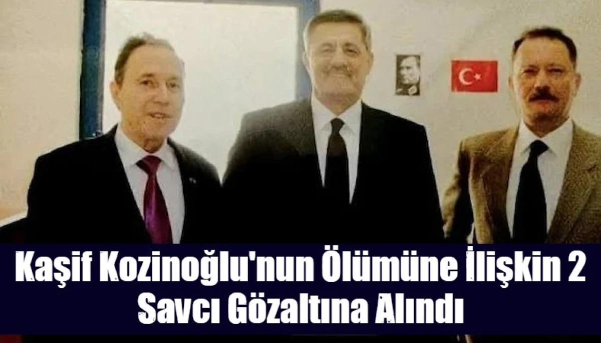 Kaşif Kozinoğlu'nun &Ouml;l&uuml;m&uuml;ne İlişkin 2 Savcı G&ouml;zaltına Alındı