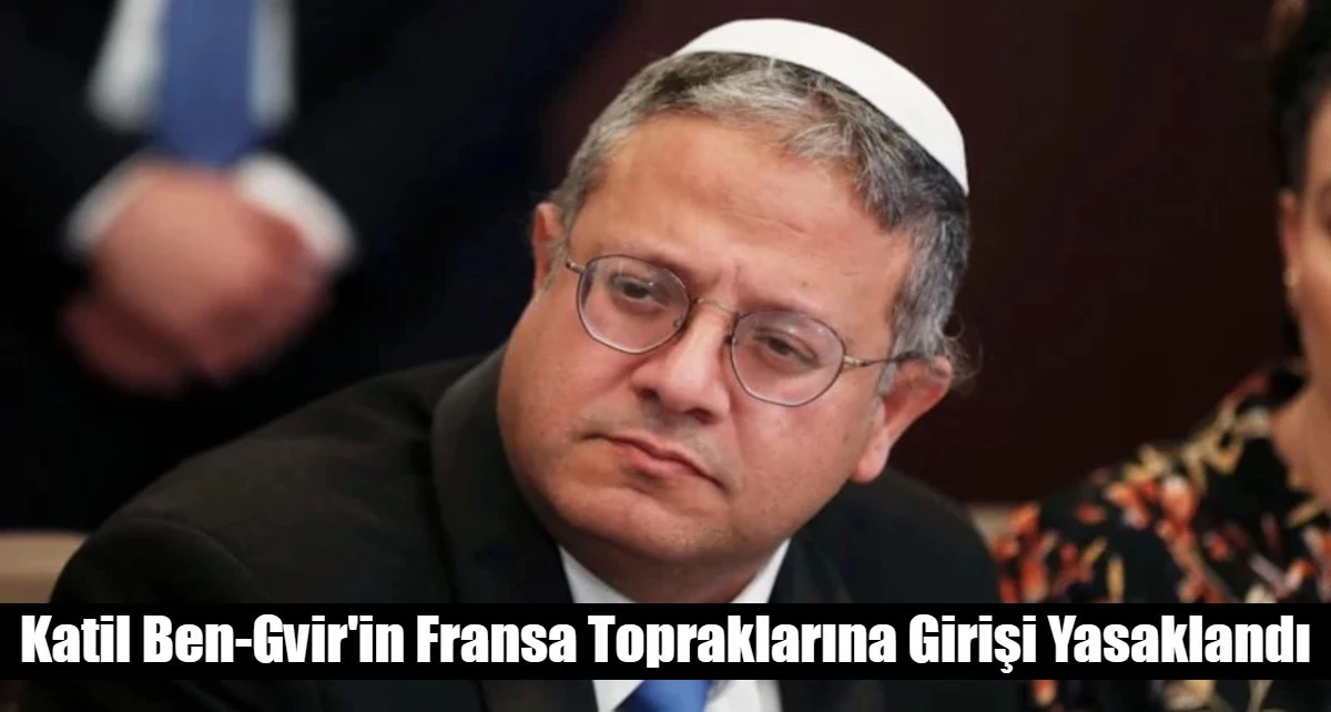 Katil Ben-Gvir'in Fransa Topraklarına Girişi Yasaklandı