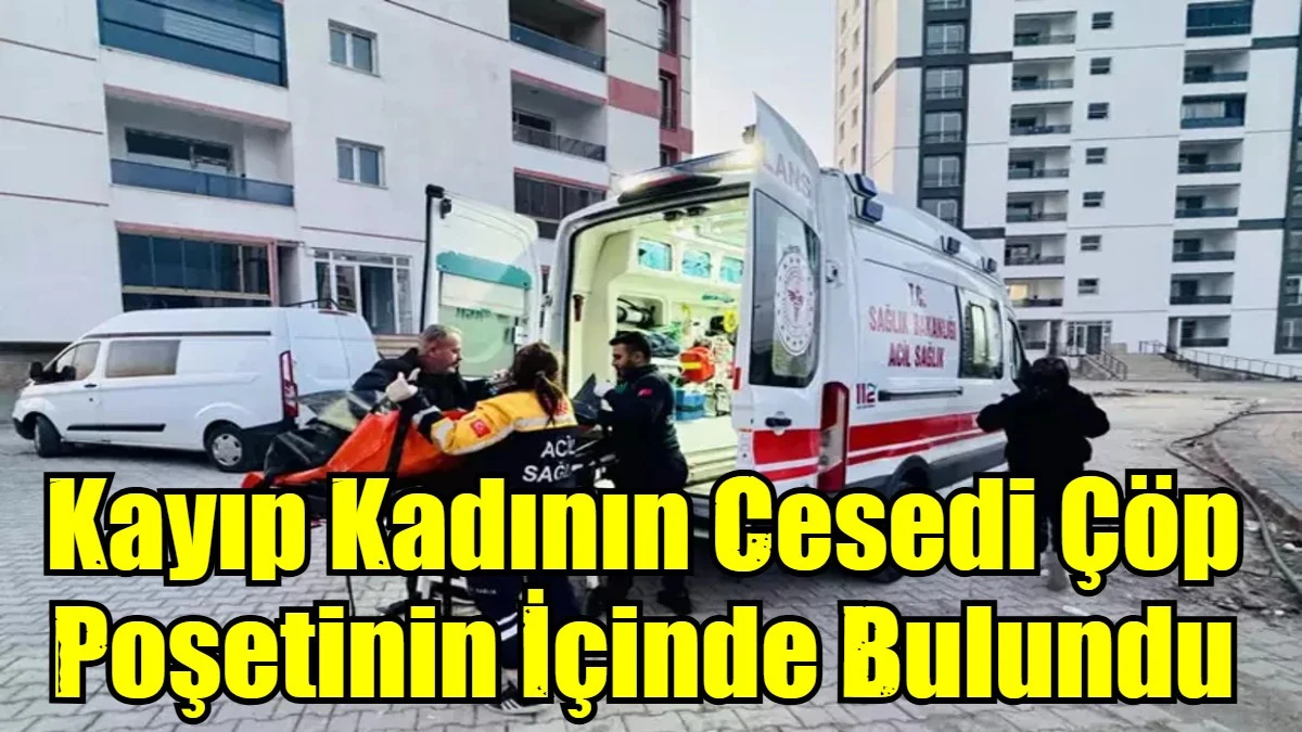 Kayıp Kadının Cesedi &Ccedil;&ouml;p Poşetinin İ&ccedil;inde Bulundu