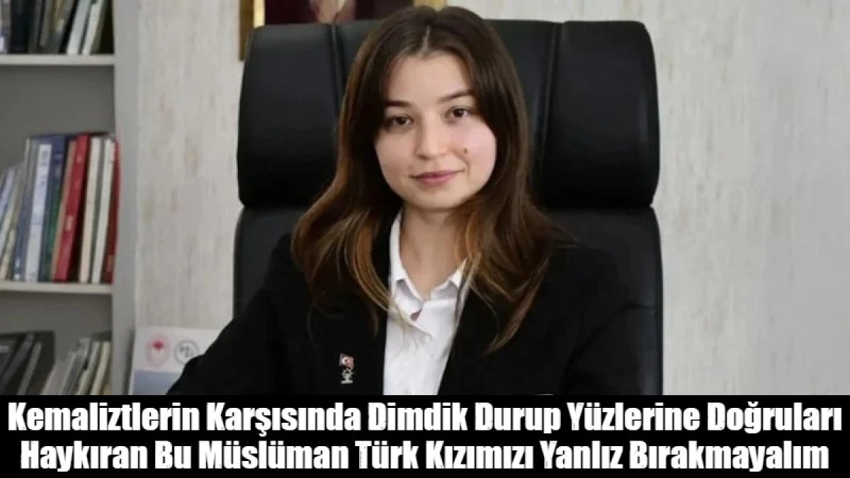 Kemaliztlerin Karşısında Dimdik Durup Y&uuml;zlerine Doğruları Haykıran Bu M&uuml;sl&uuml;man T&uuml;rk Kızımızı Yanlız Bırakmayalım