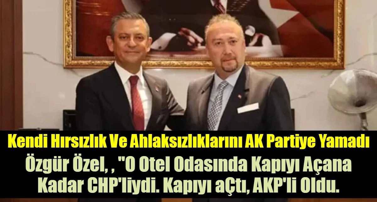 Kendi Hırsızlık Ve Ahlaksızlıklarını AK Partiye Yamadı